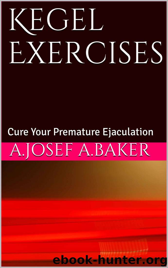 Kegel Exercises: Cure Your Premature Ejaculation by A.Josef A. BAKER