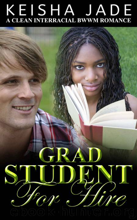 Keisha Jade Romance 2: BWWM Romance: Grad Student for Hire(A Clean BWWM Interracial Romance) by Keisha Jade