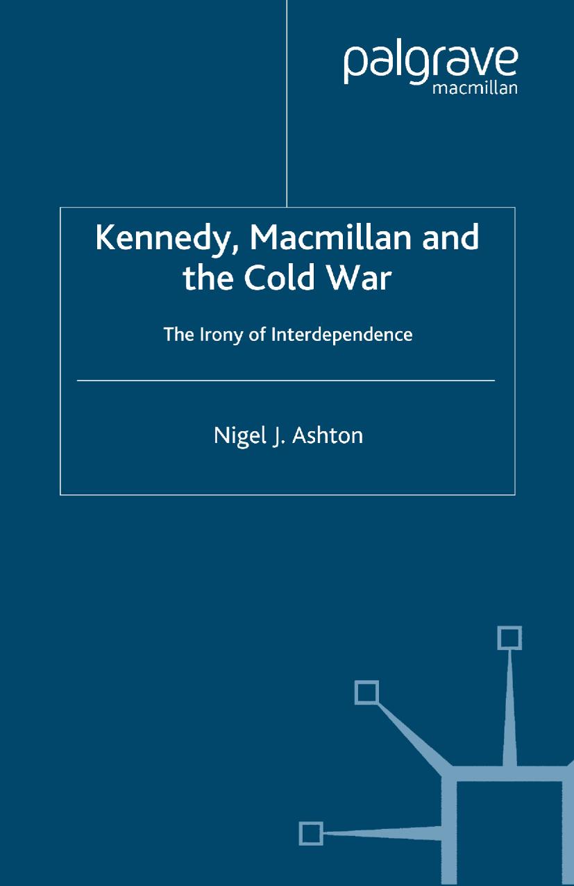 Kennedy, Macmillan and the Cold War: The Irony of Interdependence by Nigel J. Ashton (auth.)
