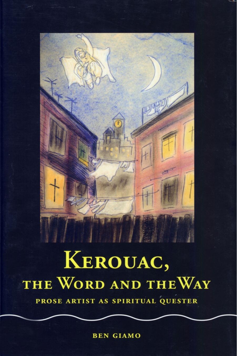 Kerouac, the Word and the Way: Prose Artist as Spiritual Quester by Associate Professor Benedict F Giamo PhD
