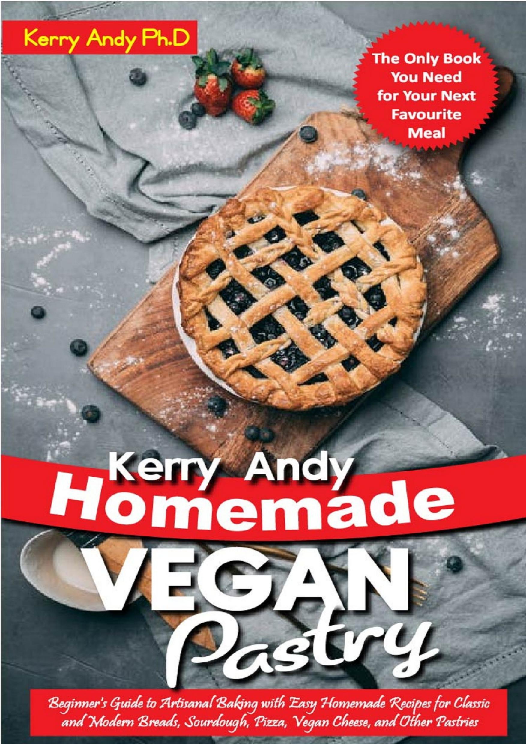 Kerry Andy Homemade Vegan Pastry: Beginner's Guide to Artisanal Baking with Easy Homemade Recipes for Classic and Modern Breads, Sourdough, Pizza, Vegan Cheese, and Other Pastries by Andy Ph.D Kerry