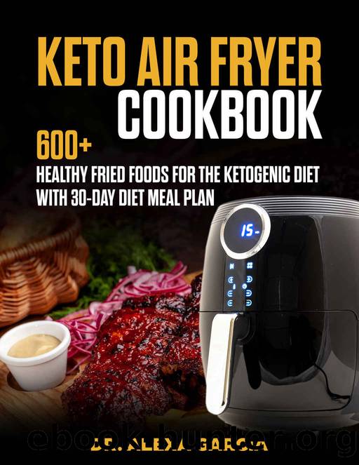 Keto Air Fryer Cookbook: 600+ Healthy Fried Foods for the Ketogenic Diet with 30-day diet Meal plan by Dr Alexa Garcia