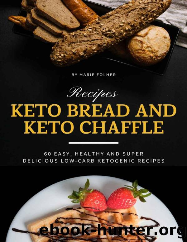 Keto Bread And Keto Chaffle Recipes: 60 Easy, Healthy and Super Delicious Low-Carb Ketogenic Recipes by Marie Folher