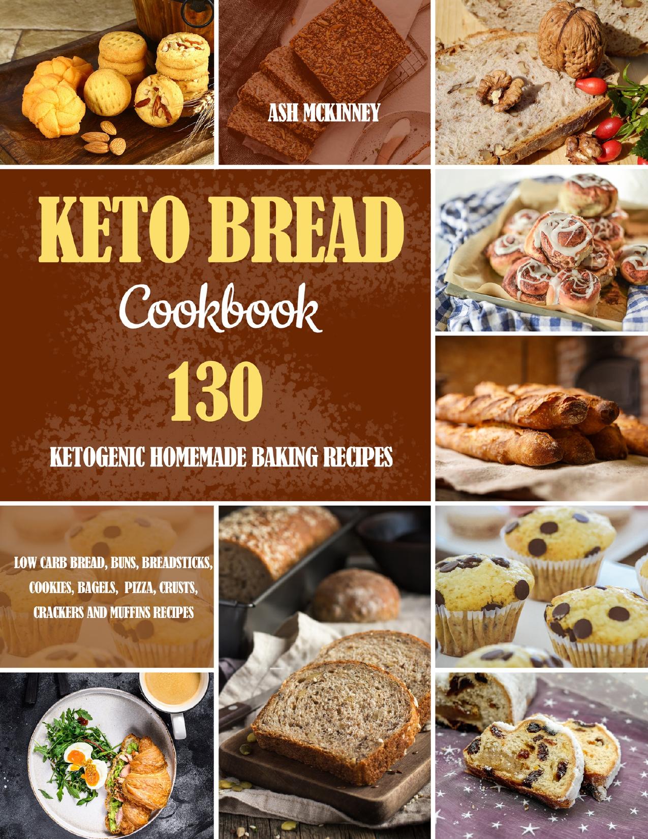 Keto Bread Cookbook: 130 Ketogenic Homemade Baking Recipes by Mckinney Ash