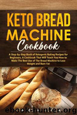 Keto Bread Machine Cookbook: A Step-by-Step Book of Ketogenic Baking Recipes for Beginners. A Cookbook That Will Teach You How to Make The Best Use of The Bread Machine to Lose Weight and Burn Fat by Isabel Mercola