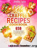 Keto Chaffle Recipes Cookbook: 650 Quick, Smart, and Savory Finger-Licking Tasty Recipes to Lose Weight and Maintain Your Ketogenic Diet. (Budget-Fri by Jennifer Taylor
