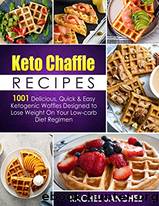 Keto Chaffle Recipes: 1001 Delicious, Quick & Easy Ketogenic Waffles Designed to Lose Weight on Your Low-Carb Diet Regimen by Rachel Sanchez