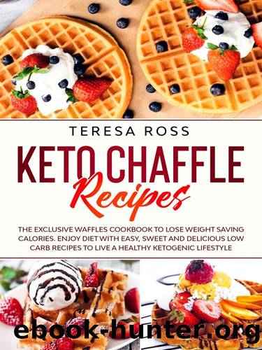 Keto Chaffle Recipes: The Exclusive Waffles Cookbook to Lose Weight Saving Calories. Enjoy Diet with Easy, Sweet and Delicious Low Carb Recipes to Live a Healthy Ketogenic Lifestyle by Teresa Ross
