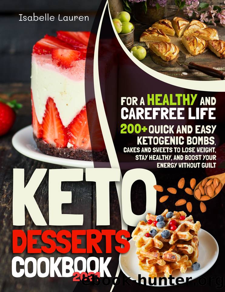 Keto Desserts Cookbook #2021: For a Healthy and Carefree Life. 200+ Quick and Easy Ketogenic Bombs, Cakes, and Sweets to Help You Lose Weight, Stay Healthy, and Boost Your Energy without Guilt by Isabelle Lauren