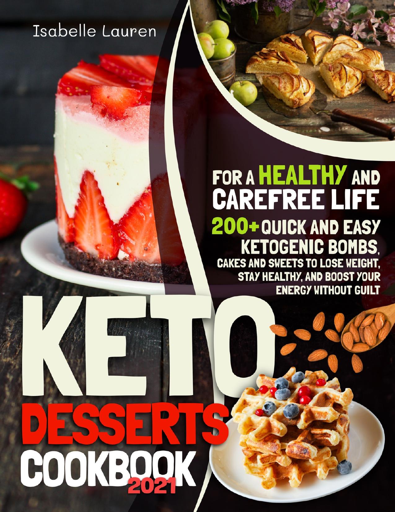 Keto Desserts Cookbook #2021: For a Healthy and Carefree Life. 200+ Quick and Easy Ketogenic Bombs, Cakes, and Sweets to Help You Lose Weight, Stay Healthy, and Boost Your Energy without Guilt by Lauren Isabelle