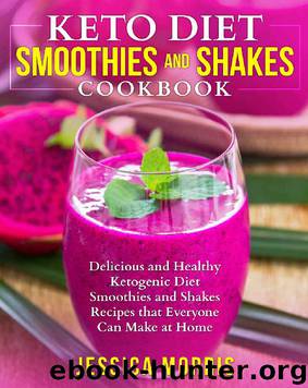 Keto Diet Smoothies and Shakes Cookbook: Delicious and Healthy Ketogenic Diet Smoothies and Shakes Recipes that Everyone Can Make at Home by Jessica Morris