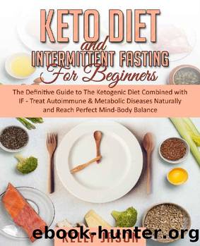Keto Diet and Intermittent Fasting for Beginners: The Definitive Guide to The Ketogenic Diet Combined with IF - Treat Autoimmune & Metabolic Diseases Naturally and Reach Perfect Mind-Body Balance by Kelly Jason