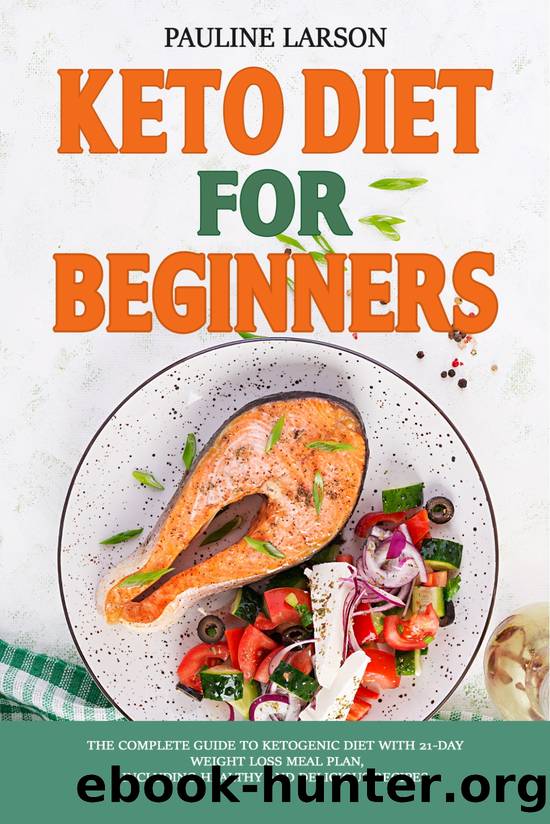 Keto Diet for Beginners : The Complete Guide to Ketogenic Diet with 21-Day Weight Loss Meal Plan, Including Healthy and Delicious Recipes by Larson Pauline
