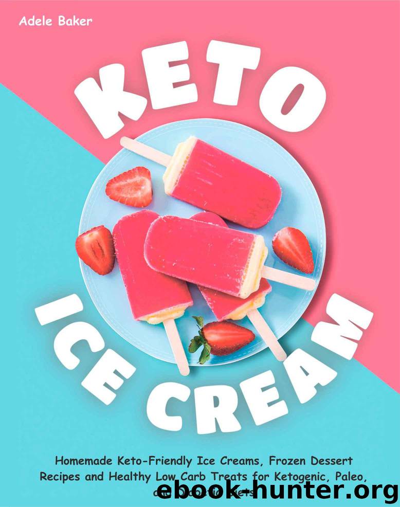 Keto Ice Cream: Homemade Keto-Friendly Ice Creams, Frozen Dessert Recipes and Healthy Low Carb Treats for Ketogenic, Paleo, and Diabetic Diets (keto dessert book, easy ketogenic desserts) by Baker Adele