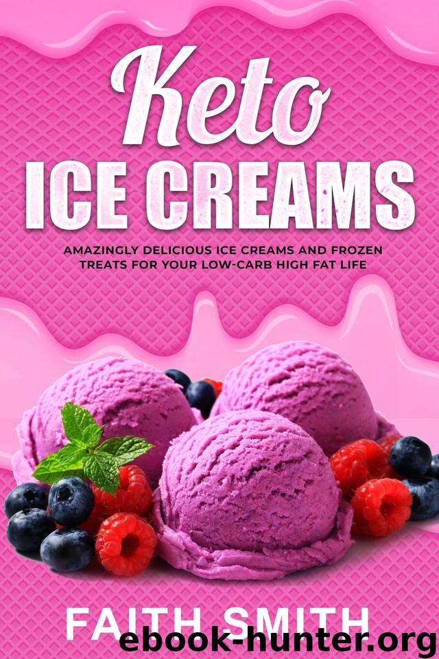 Keto Ice Creams: Amazingly Delicious Ice Creams and Frozen Treats for Your Low-Carb High Fat Life by Smith Faith