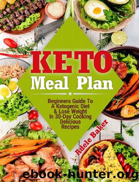 Keto Meal Plan: Beginners Guide To A Ketogenic Diet & Lose Weight In 30-Day Cooking Delicious Recipes (keto meal plans, ketogenic diet meal plan, keto meal plan 2018, keto meal plan recipes) by Adele Baker