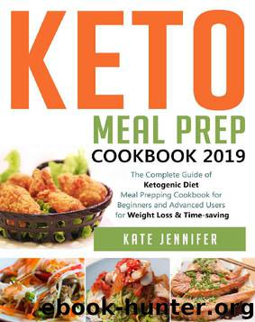 Keto Meal Prep Cookbook 2019: The Complete Guide of Ketogenic Diet Meal Prepping Cookbook for Beginners and Advanced Users for Weight Loss & Time-saving by Kate Jennifer