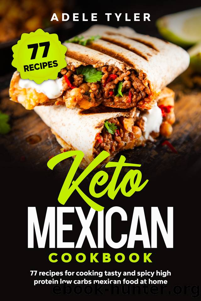 Keto Mexican Cookbook: 77 Recipes For Cooking Tasty And Spicy High Protein Low Carbs Mexican Food At Home by Adele Tyler