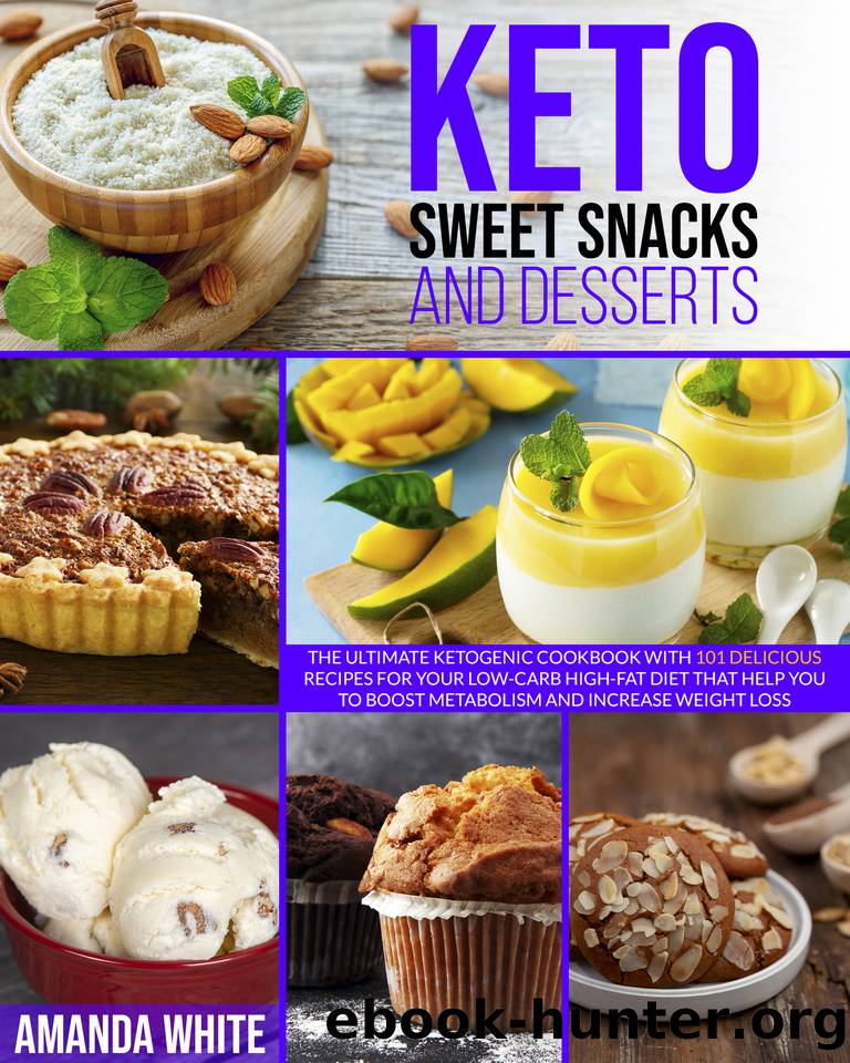 Keto Sweet Snacks and Desserts: The Ultimate Ketogenic Cookbook with 101 Delicious Recipes for your Low-Carb High-Fat Diet that Help you to Boost Metabolism and Increase Weight Loss by White Amanda