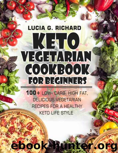 Keto Vegetarian Cookbook for Beginners: 100+ Low- Carb, High Fat, Delicious Vegetarian Recipes for a Healthy Keto Life Style by Lucia G. Richard & Lucia G. Richard