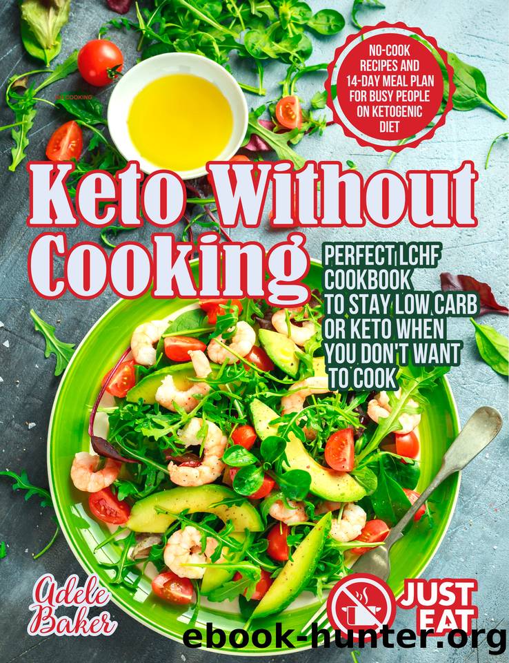 Keto Without Cooking: Perfect LCHF Cookbook to Stay Low Carb or Keto When You Don’t Want to Cook. No-Cook Recipes and 14-Day Meal Plan for Busy People on Ketogenic Diet by Baker Adele
