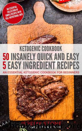 Ketogenic Cookbook: 50 Insanely Quick and Easy 5 Ingredient Recipes: An Essential Ketogenic Cookbook For Beginners by Jeremy Stone
