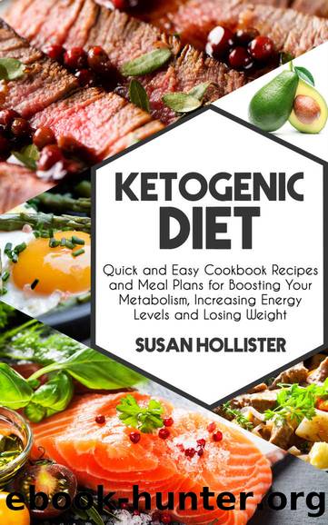 Ketogenic Diet: Quick and Easy Cookbook Recipes and Meal Plans for Boosting Your Metabolism, Increasing Energy Levels and Losing Weight (Easy To Make and ... Energy, Losing Weight and Eating Healthy) by Susan Hollister
