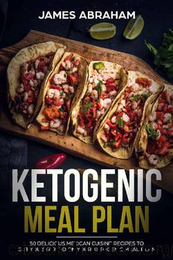 Ketogenic Meal Plan: 50 Delicious Mexican Cuisine Recipes to get you started on your Ketogenic Meal Plan by James Abraham