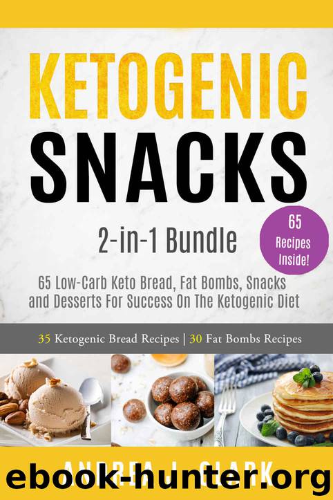 Ketogenic Snacks: 2-in-1 Bundle: 65 Low-Carb Keto Bread, Fat Bombs, Snacks and Desserts For Success On The Ketogenic Diet by Andrea J. Clark