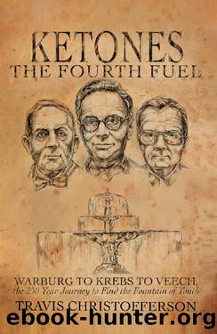 Ketones, The Fourth Fuel: Warburg to Krebs to Veech, the 250 Year Journey to Find the Fountain of Youth by Travis Christofferson