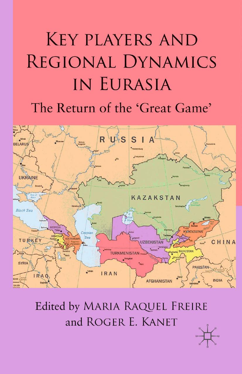 Key Players and Regional Dynamics in Eurasia: The Return of the âGreat Gameâ by Maria Raquel Freire Roger E. Kanet (eds.)