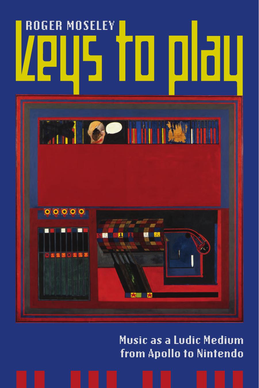 Keys to Play: Music as a Ludic Medium from Apollo to Nintendo by Roger Moseley