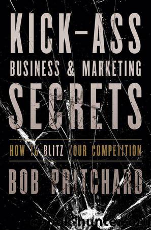 Kick Ass Business and Marketing Secrets: How to Blitz Your Competition by Bob Pritchard