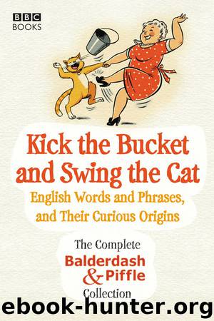 Kick the Bucket and Swing the Cat: The Complete Balderdash & Piffle Collection of English Words, and Their Curious Origins by Alex Games