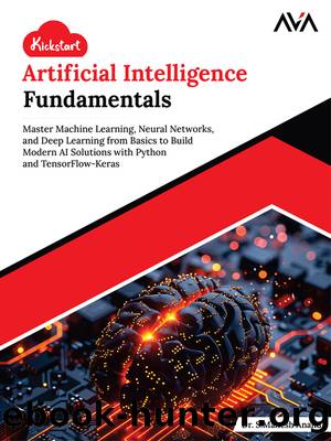 Kickstart Artificial Intelligence Fundamentals: Master Machine Learning, Neural Networks, and Deep Learning from Basics to Build Modern AI Solutions with Python and TensorFlow-Keras by Dr. S.Mahesh Anand