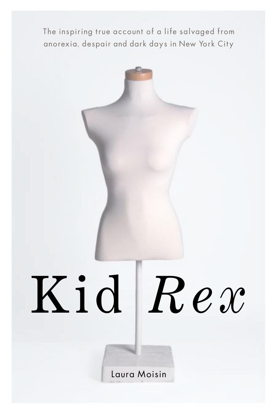 Kid Rex: The Inspiring True Account of a Life Salvaged from Despair, Anorexia and Dark Days in New York City by Laura Moisin