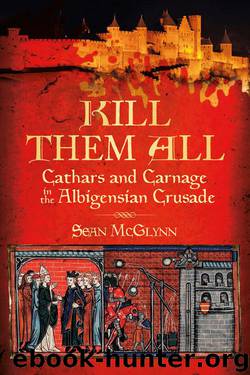 Kill Them All: Cathars and Carnage in the Albigensian Crusade by Sean McGlynn