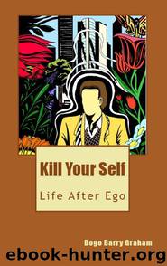 Kill Your Self: Life After Ego by Dogo Barry Graham