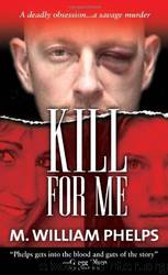 Kill for Me by M. William Phelps
