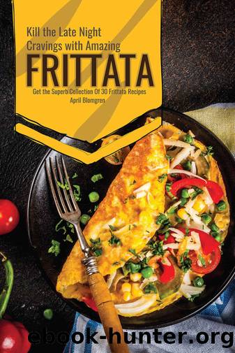 Kill the Late Night Cravings with Amazing Frittata: Get the Superb Collection Of 30 Frittata Recipes by April Blomgren