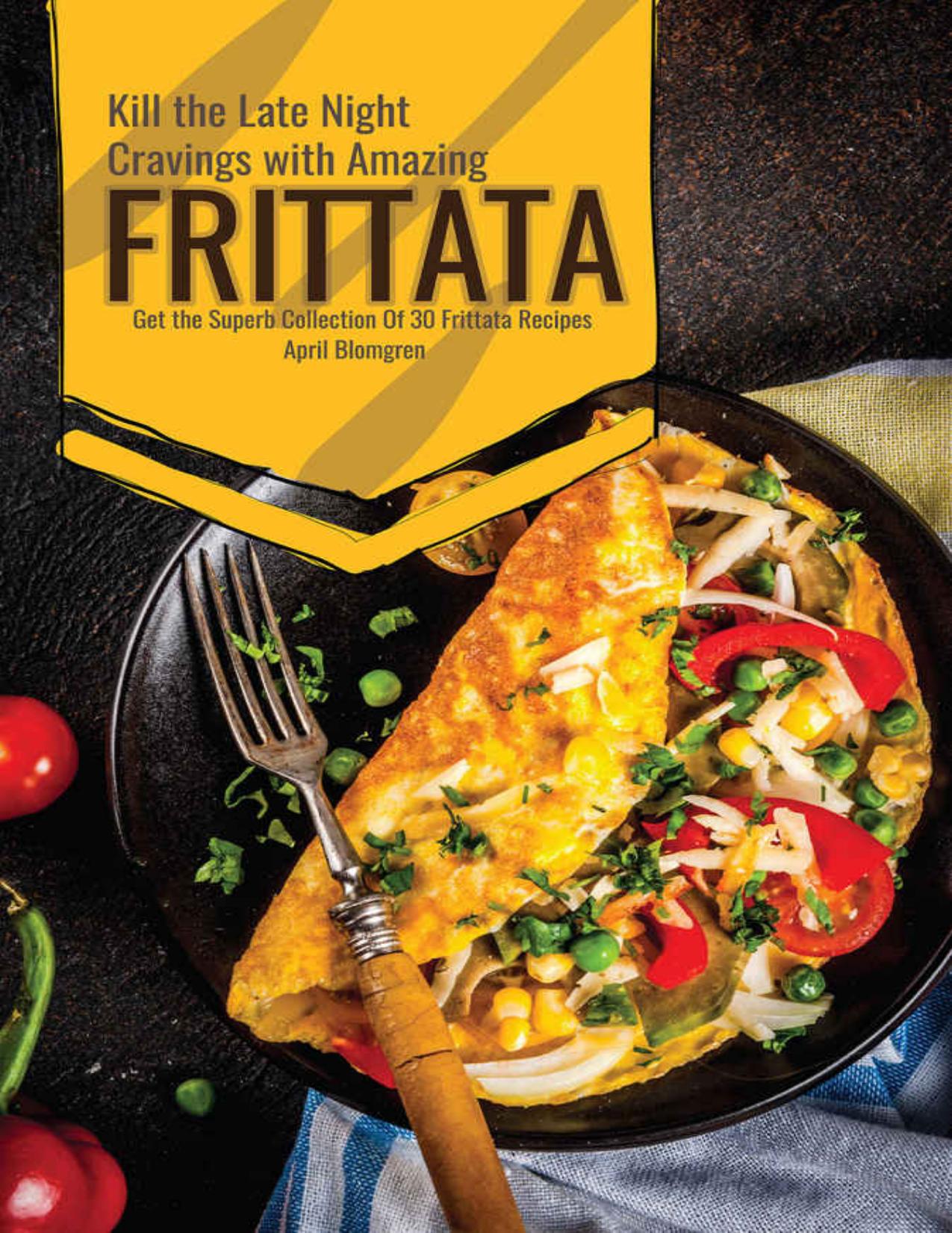 Kill the Late Night Cravings with Amazing Frittata: Get the Superb Collection Of 30 Frittata Recipes by Blomgren April