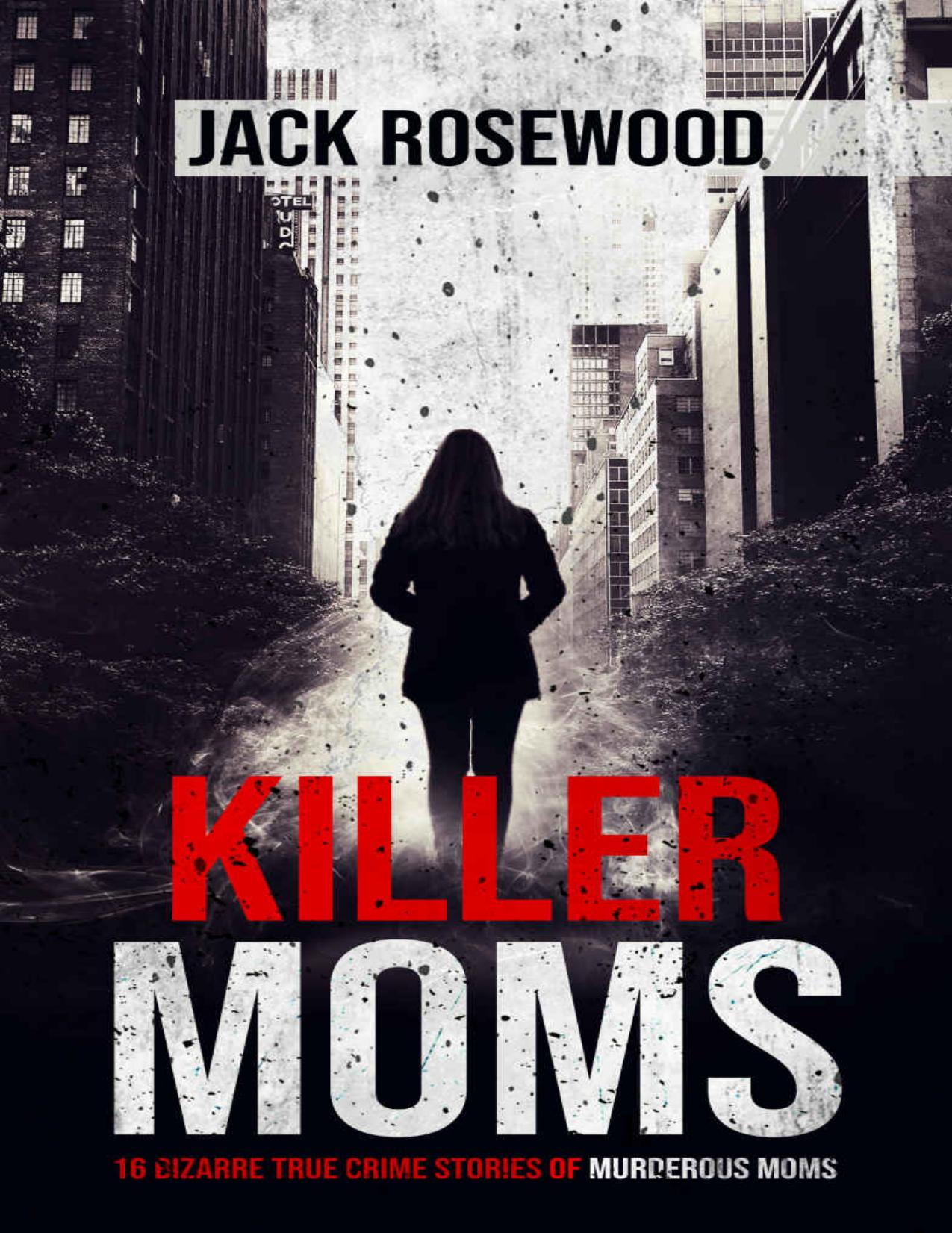 Killer Moms: 16 Bizarre True Crime Stories of Murderous Moms by Jack ...