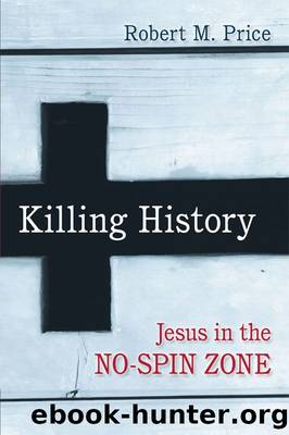 Killing History: Jesus In The No-Spin Zone by Robert M. Price