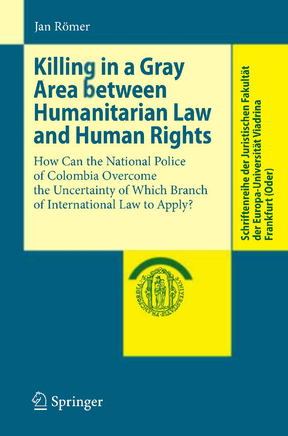Killing in a Gray Area between Humanitarian Law and Human Rights: How Can the National Police of Colombia Overcome the Uncertainty of Which Branch of International Law to Apply? by Jan Römer (auth.)