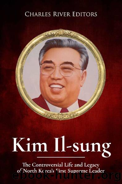 Kim Il-sung: The Controversial Life and Legacy of North Koreaâs First Supreme Leader by Charles River Editors