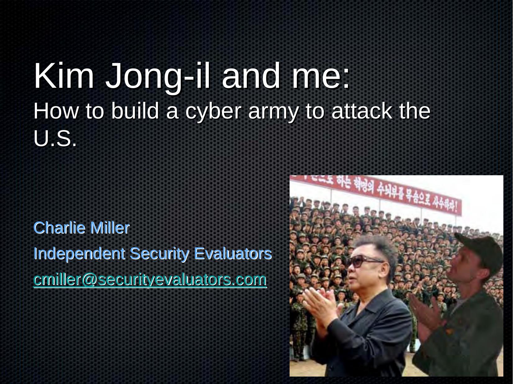 Kim Jon-Il and Me. How to build a Cyber Army to Attack the U.S. by Charlie Miller