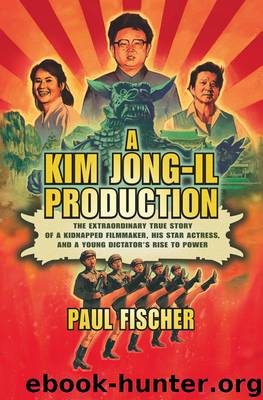 Kim Jong-il Production : The Extraordinary True Story of a Kidnapped Filmmaker, His Star Actress, and a Young Dictator's Rise to Power (9781250054289) by Fischer Paul