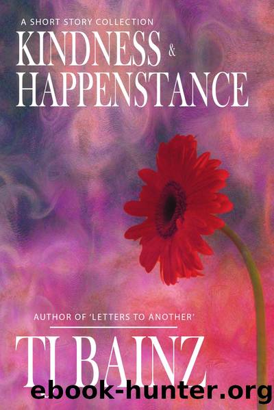 Kindness & Happenstance: A Short Story Collection by T J Bainz