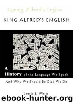 King Alfred's English: A History of the Language We Speak and Why We Should Be Glad We Do by Laurie J. White