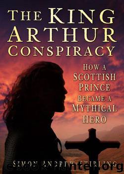 King Arthur Conspiracy: How a Scottish Prince Became a Mythical Hero by Stirling Simon Andrew
